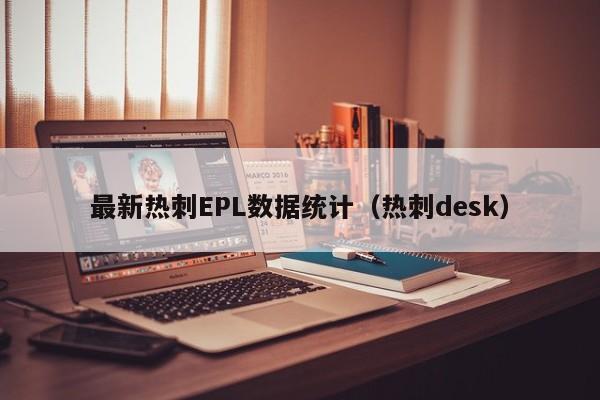 最新热刺EPL数据统计(热刺desk)