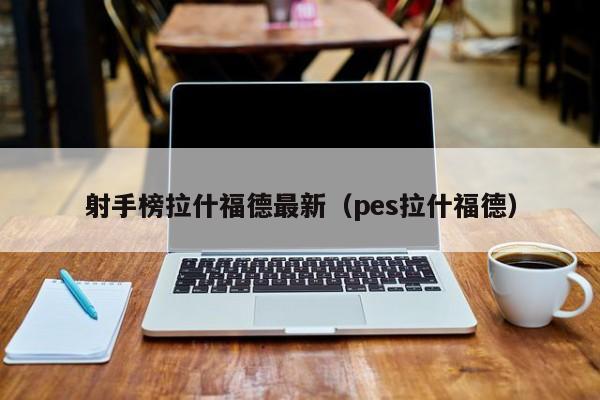射手榜拉什福德最新(pes拉什福德)