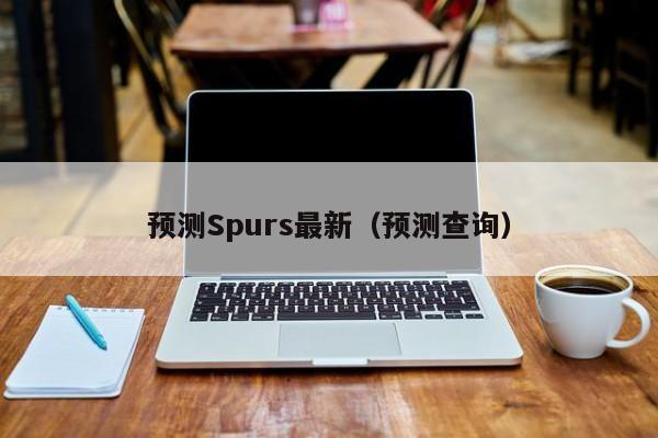 预测Spurs最新(预测查询)