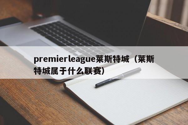 premierleague莱斯特城(莱斯特城属于什么联赛)