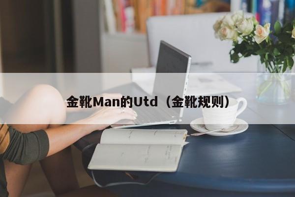 金靴Man的Utd(金靴规则)