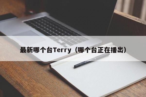 最新哪个台Terry(哪个台正在播出)