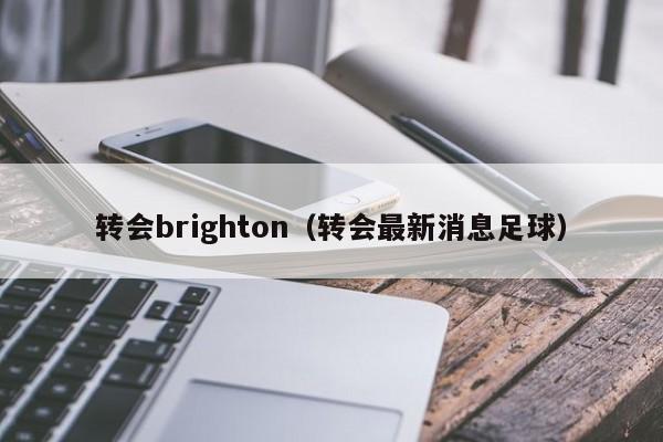 转会brighton(转会最新消息足球)