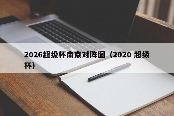 2026超级杯南京对阵图(2020 超级杯)